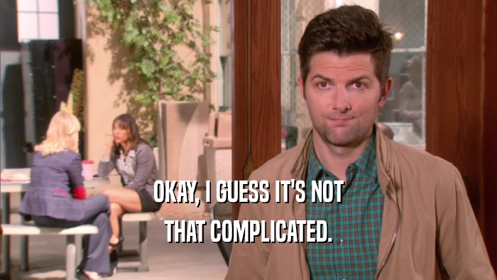 OKAY, I GUESS IT'S NOT THAT COMPLICATED. 