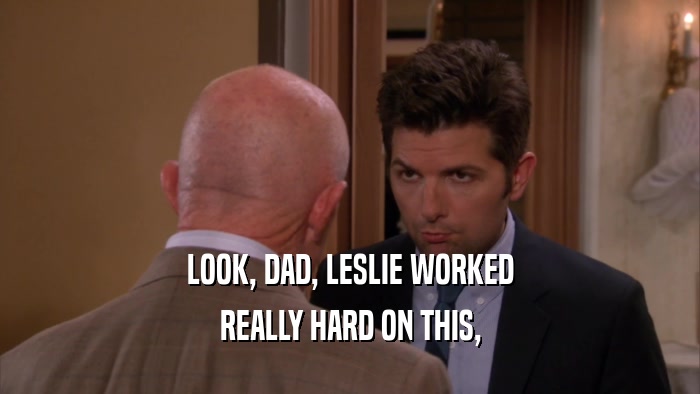 LOOK, DAD, LESLIE WORKED REALLY HARD ON THIS, 