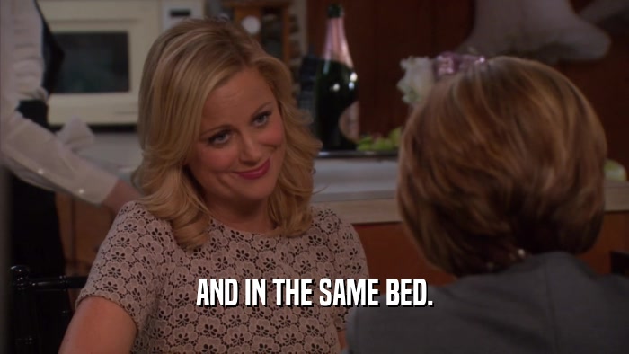 AND IN THE SAME BED.  
