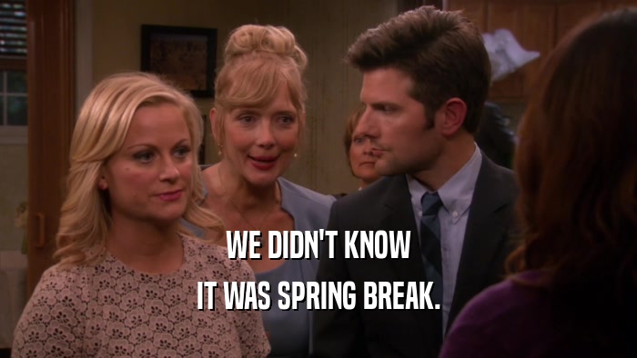 WE DIDN'T KNOW IT WAS SPRING BREAK. 