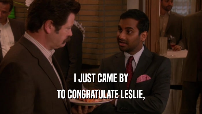I JUST CAME BY TO CONGRATULATE LESLIE, 