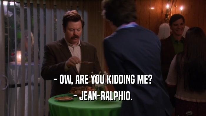 - OW, ARE YOU KIDDING ME? - JEAN-RALPHIO. 