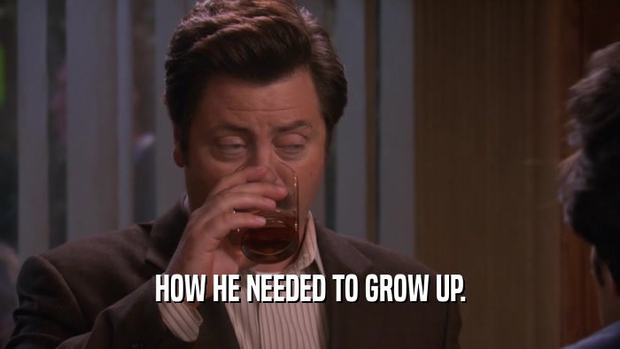 HOW HE NEEDED TO GROW UP.  