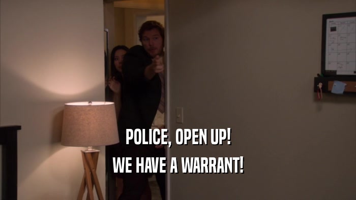 POLICE, OPEN UP! WE HAVE A WARRANT! 