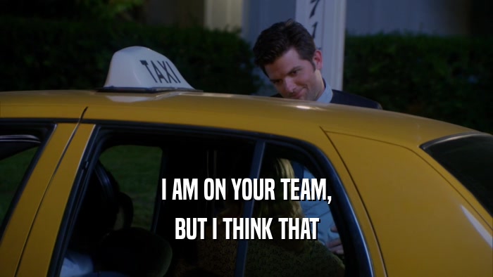 I AM ON YOUR TEAM, BUT I THINK THAT 
