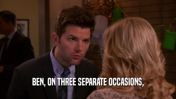 BEN, ON THREE SEPARATE OCCASIONS,  