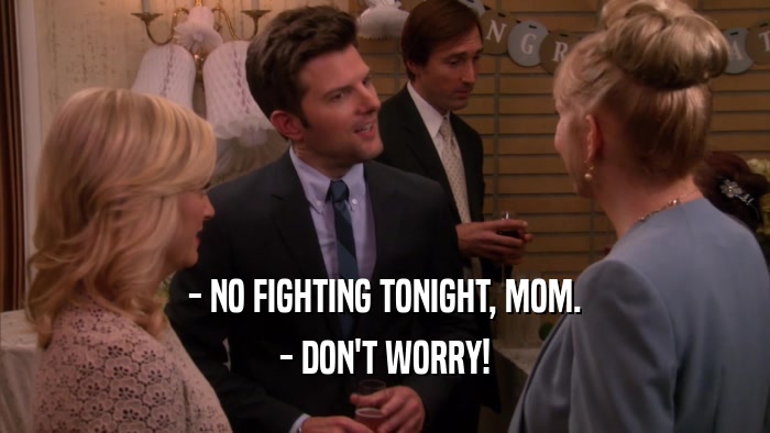 - NO FIGHTING TONIGHT, MOM. - DON'T WORRY! 