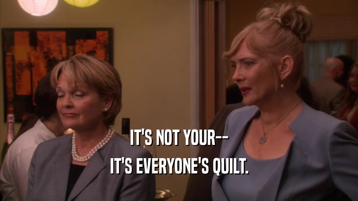 IT'S NOT YOUR-- IT'S EVERYONE'S QUILT. 