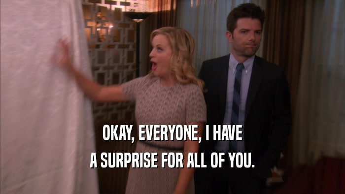 OKAY, EVERYONE, I HAVE A SURPRISE FOR ALL OF YOU. 