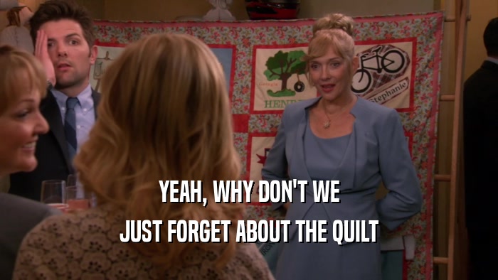 YEAH, WHY DON'T WE JUST FORGET ABOUT THE QUILT 
