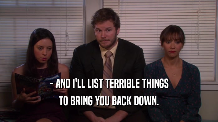 - AND I'LL LIST TERRIBLE THINGS TO BRING YOU BACK DOWN. 