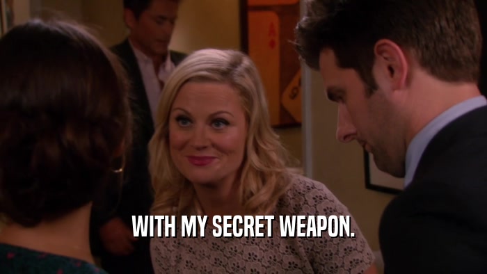 WITH MY SECRET WEAPON.  