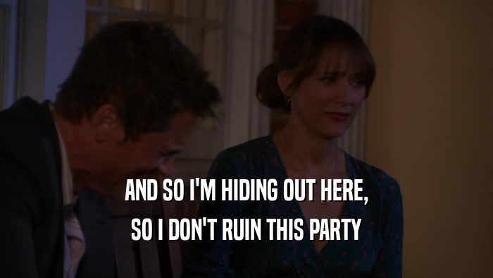 AND SO I'M HIDING OUT HERE, SO I DON'T RUIN THIS PARTY 
