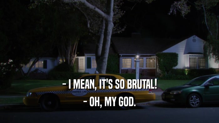 - I MEAN, IT'S SO BRUTAL! - OH, MY GOD. 