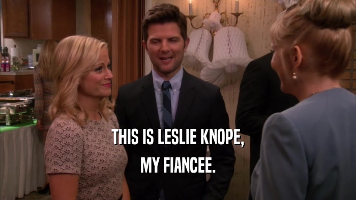THIS IS LESLIE KNOPE, MY FIANCEE. 