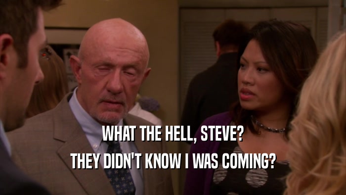 WHAT THE HELL, STEVE? THEY DIDN'T KNOW I WAS COMING? 