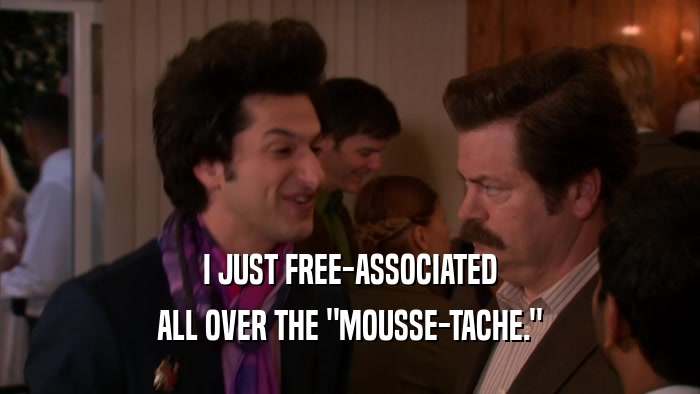 I JUST FREE-ASSOCIATED ALL OVER THE 
