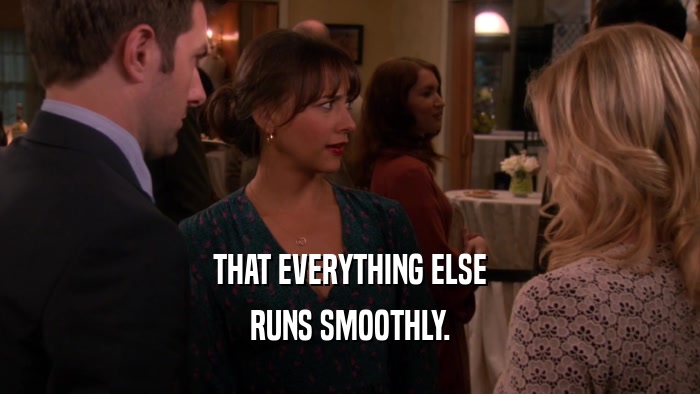THAT EVERYTHING ELSE RUNS SMOOTHLY. 