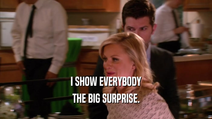 I SHOW EVERYBODY THE BIG SURPRISE. 