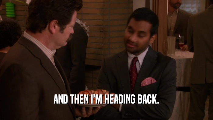 AND THEN I'M HEADING BACK.  