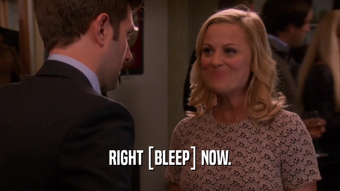 RIGHT [BLEEP] NOW.  