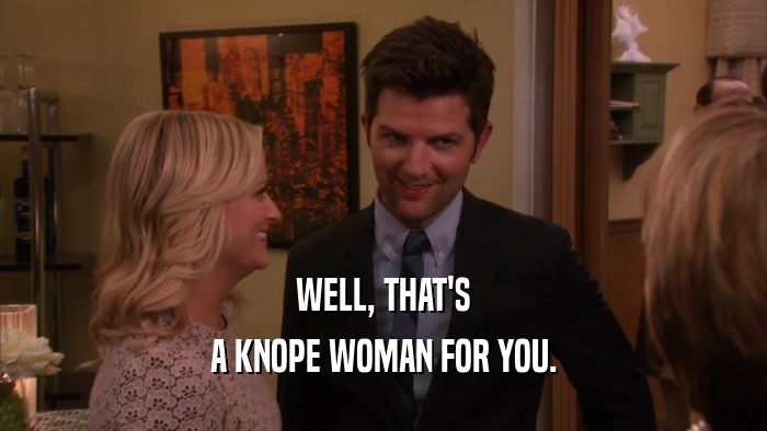 WELL, THAT'S A KNOPE WOMAN FOR YOU. 