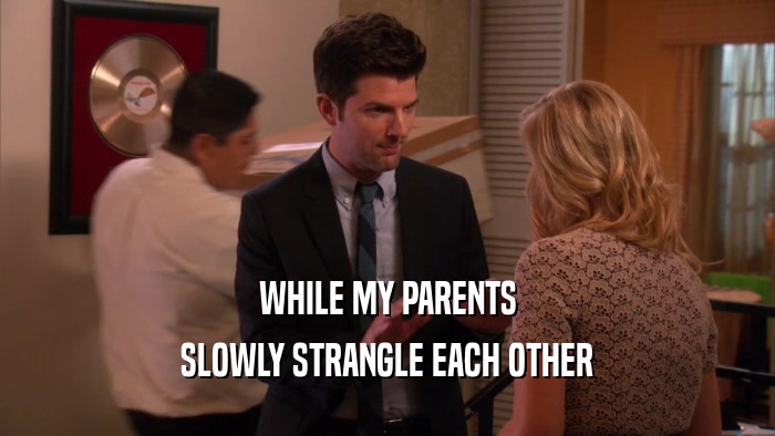 WHILE MY PARENTS SLOWLY STRANGLE EACH OTHER 