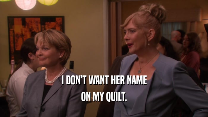 I DON'T WANT HER NAME ON MY QUILT. 
