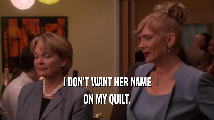 I DON'T WANT HER NAME ON MY QUILT. 