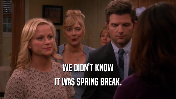 WE DIDN'T KNOW IT WAS SPRING BREAK. 