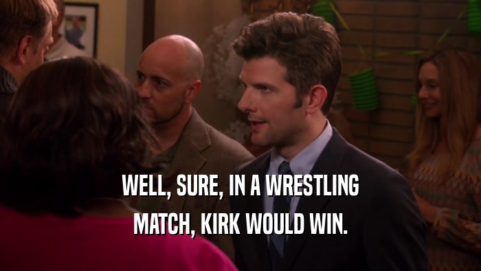 WELL, SURE, IN A WRESTLING MATCH, KIRK WOULD WIN. 