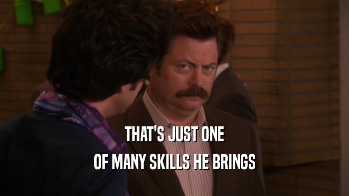 THAT'S JUST ONE OF MANY SKILLS HE BRINGS 