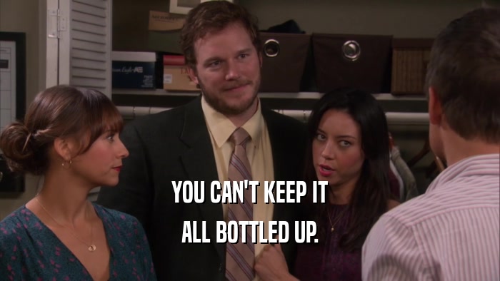 YOU CAN'T KEEP IT ALL BOTTLED UP. 
