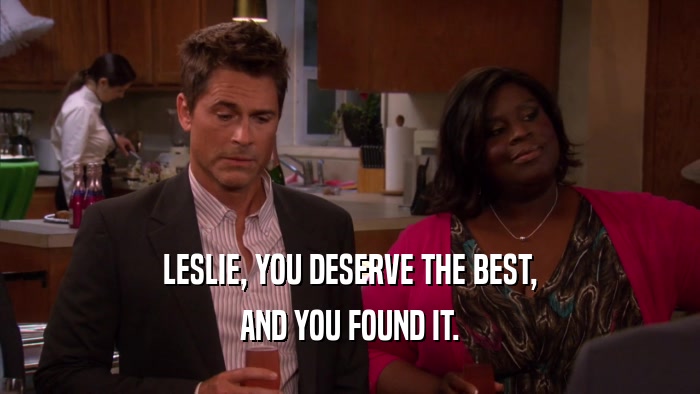 LESLIE, YOU DESERVE THE BEST, AND YOU FOUND IT. 