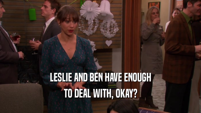 LESLIE AND BEN HAVE ENOUGH
 TO DEAL WITH, OKAY?
 