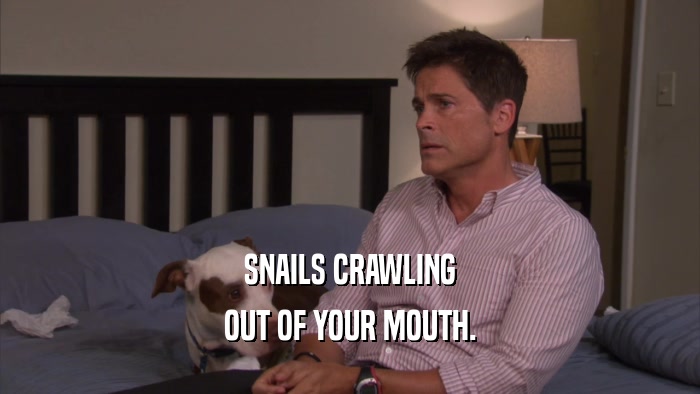 SNAILS CRAWLING OUT OF YOUR MOUTH. 