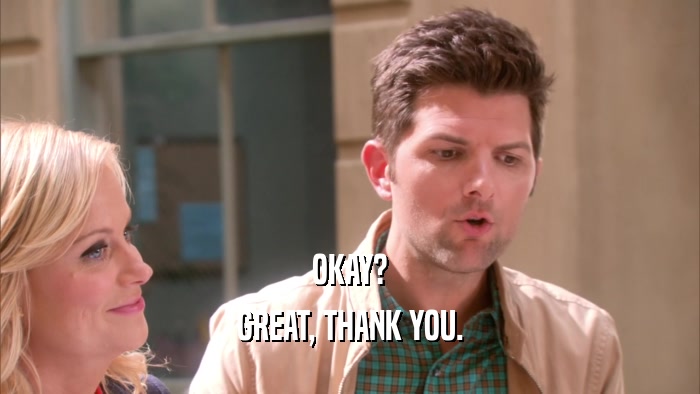 OKAY? GREAT, THANK YOU. 
