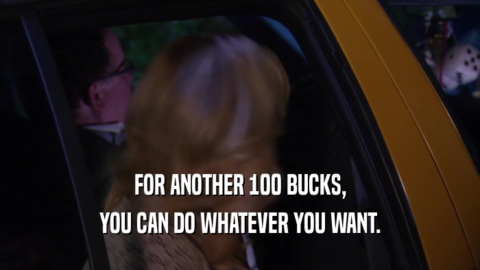 FOR ANOTHER 100 BUCKS, YOU CAN DO WHATEVER YOU WANT. 