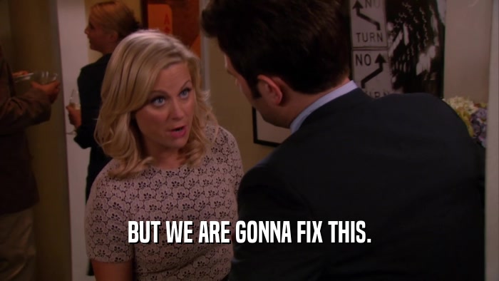 BUT WE ARE GONNA FIX THIS.  