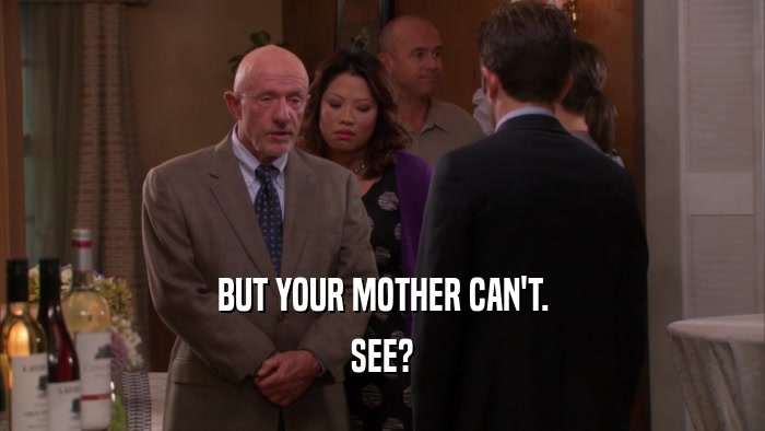 BUT YOUR MOTHER CAN'T. SEE? 