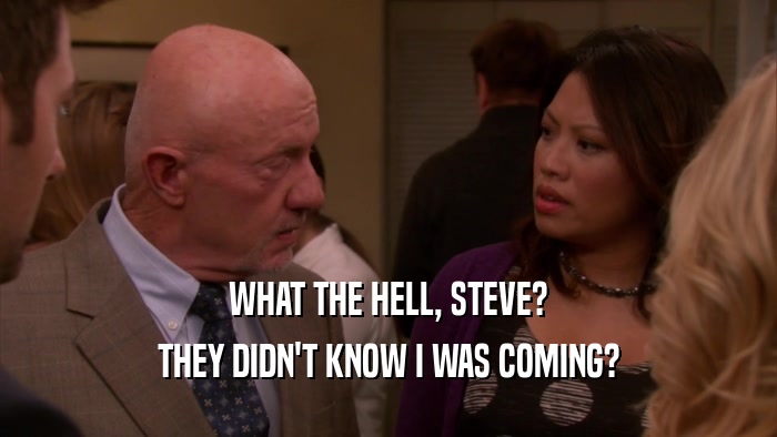 WHAT THE HELL, STEVE? THEY DIDN'T KNOW I WAS COMING? 