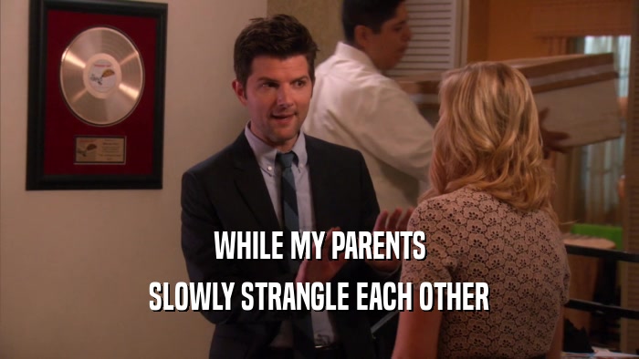 WHILE MY PARENTS SLOWLY STRANGLE EACH OTHER 