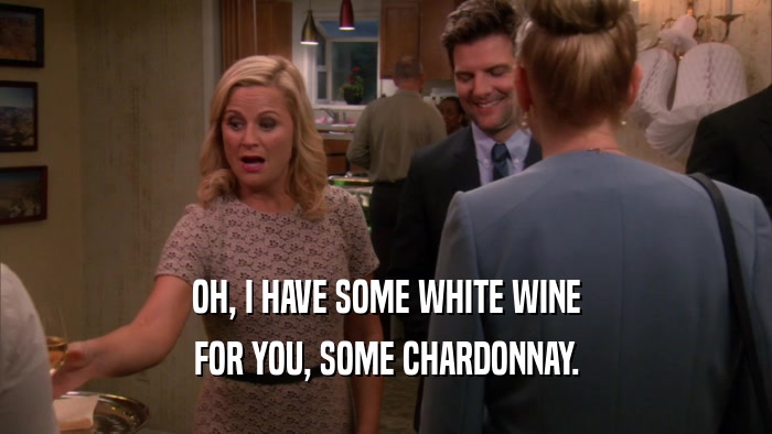 OH, I HAVE SOME WHITE WINE FOR YOU, SOME CHARDONNAY. 