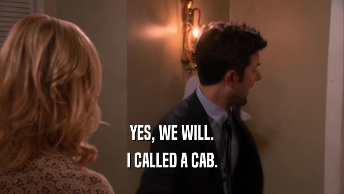 YES, WE WILL. I CALLED A CAB. 