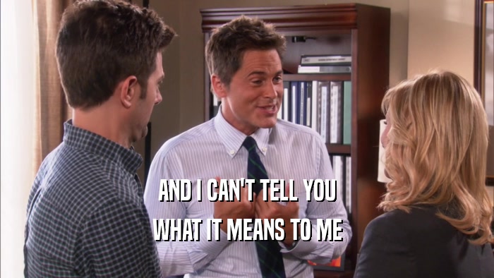 AND I CAN'T TELL YOU WHAT IT MEANS TO ME 