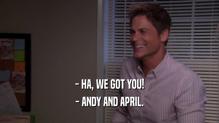 - HA, WE GOT YOU! - ANDY AND APRIL. 