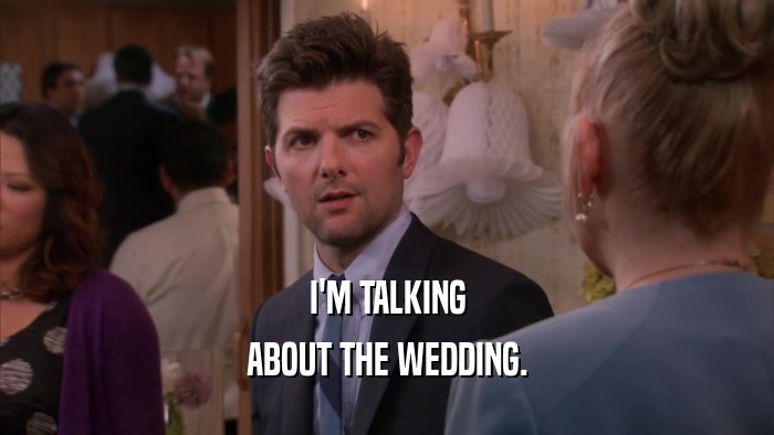 I'M TALKING ABOUT THE WEDDING. 
