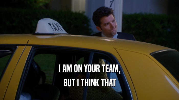 I AM ON YOUR TEAM, BUT I THINK THAT 