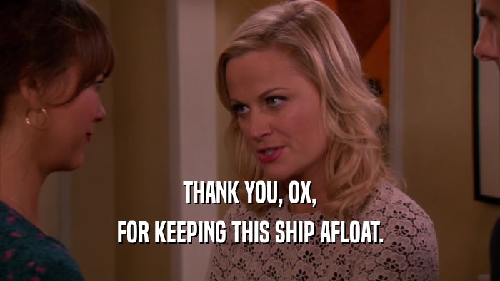 THANK YOU, OX, FOR KEEPING THIS SHIP AFLOAT. 