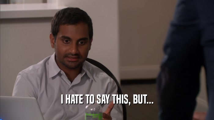 I HATE TO SAY THIS, BUT...  